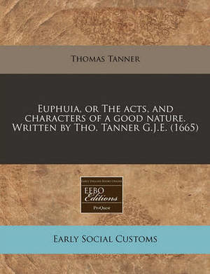 Euphuia, or the Acts, and Characters of a Good Nature. Written by Tho. Tanner G.J.E. (1665)